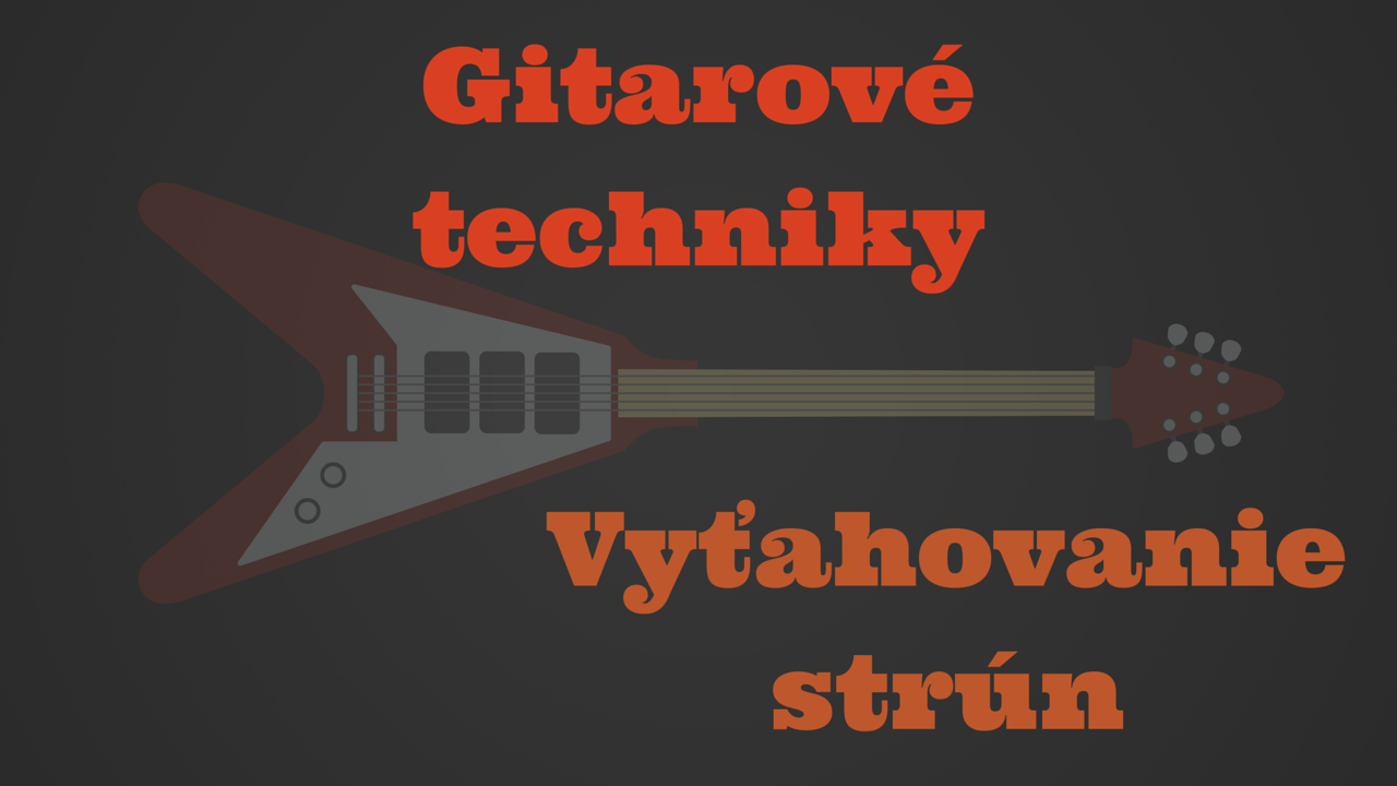 Gitarové techniky: Vyťahovanie strún (bending)