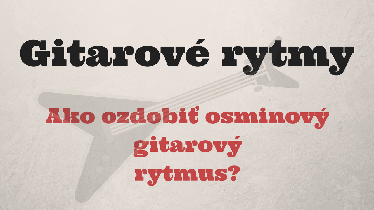 Gitarové rytmy: Ako ozdobiť osminový gitarový rytmus?