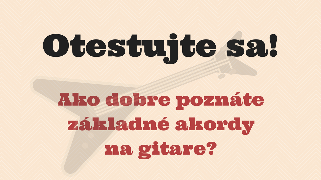 Otestujte sa! Ako dobre poznáte základné akordy na gitare?