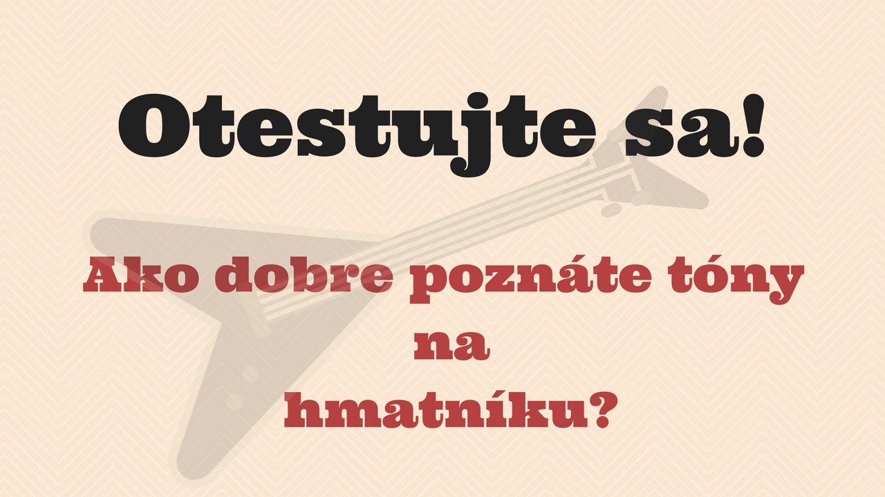 Otestujte sa! Ako dobre poznáte tóny na hmatníku?