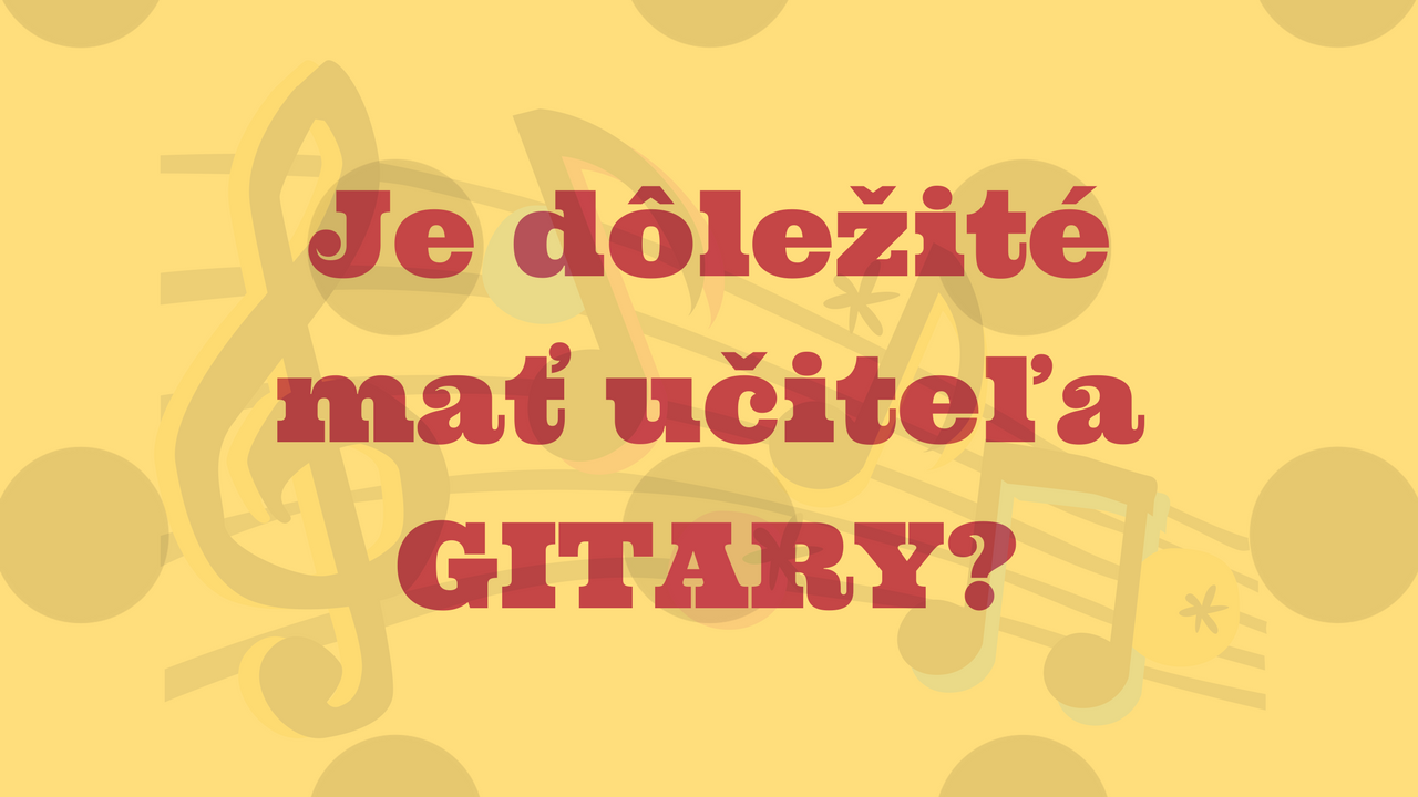 Je dôležité mať učiteľa gitary?