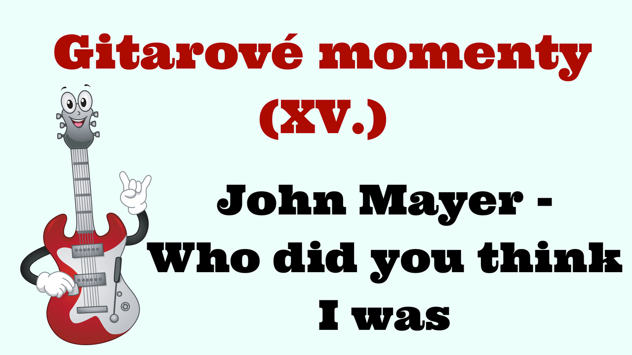 Gitarové momenty: John Mayer – Who did you think I was