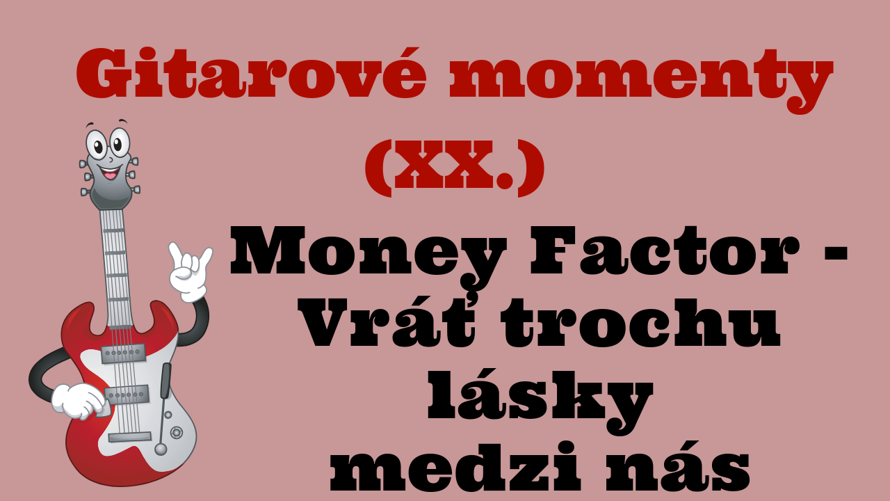 Gitarové momenty: Money Factor – Vráť trochu lásky medzi nás